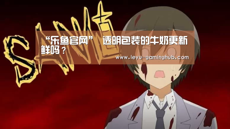 “乐鱼官网”
透明包装的牛奶更新鲜吗?(图3) 乐鱼官方入口