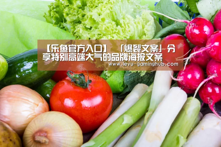 【乐鱼官方入口】
「爆裂文案」分享特别高端大气的品牌海报文案(图3) 乐鱼官方入口