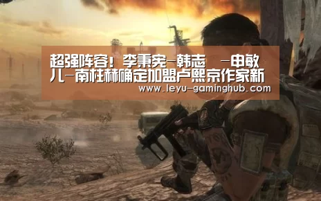 超强阵容!李秉宪-韩志旼-申敏儿-南柱赫确定加盟卢熙京作家新作:乐鱼官网(图2) 乐鱼篮球竞猜